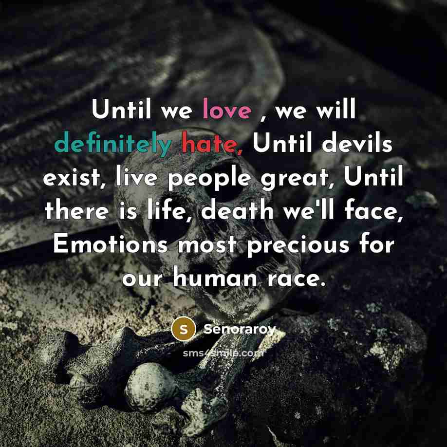 “Until we love , we will definitely hate, Until devils exist, live people great, Until there is life, death we'll face, Emotions most precious for our human race.” quote by Senoraroy