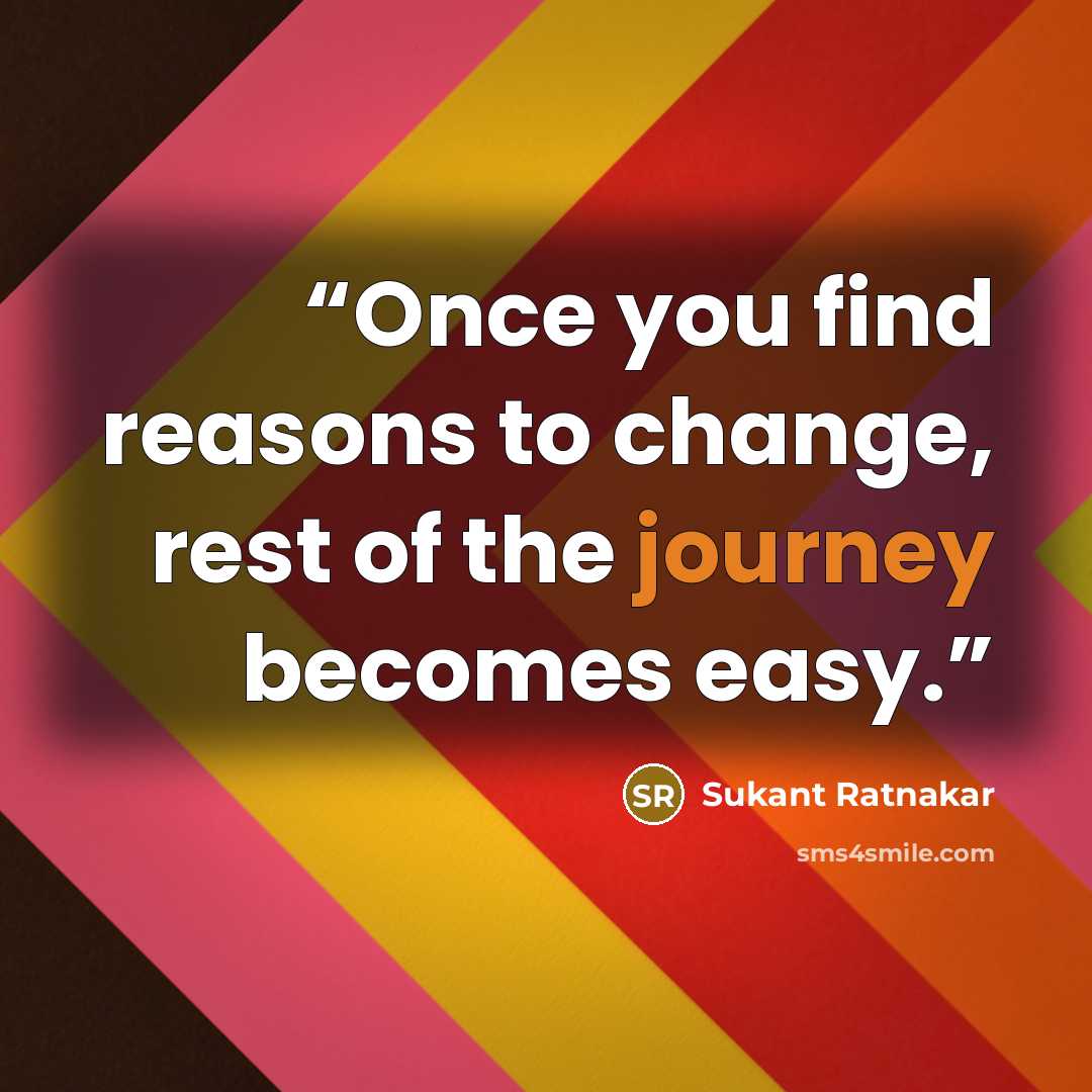 “Once you find reasons to change, rest of the journey becomes easy.” quote by Sukant Ratnakar