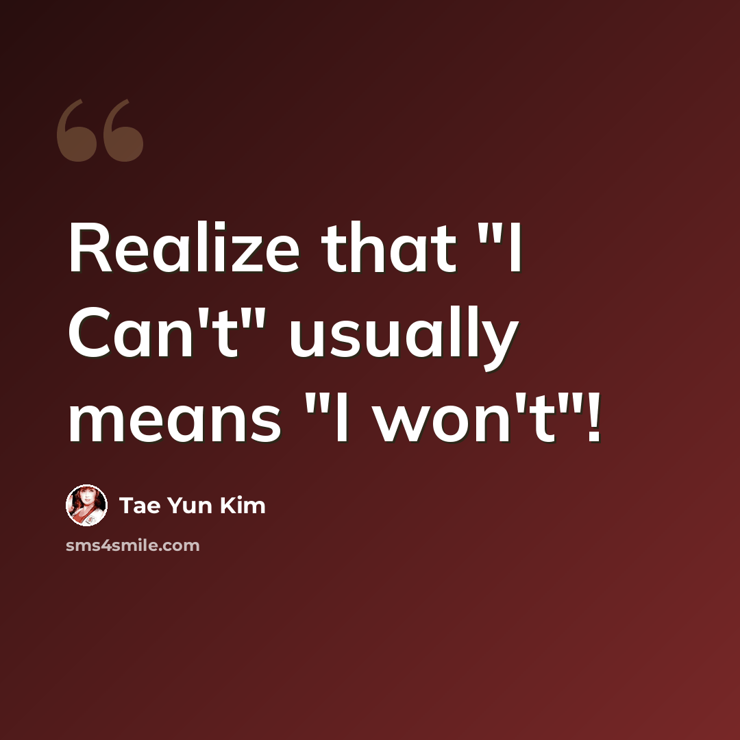 “Realize that "I Can't" usually means "I won't"!” quote by Tae Yun Kim