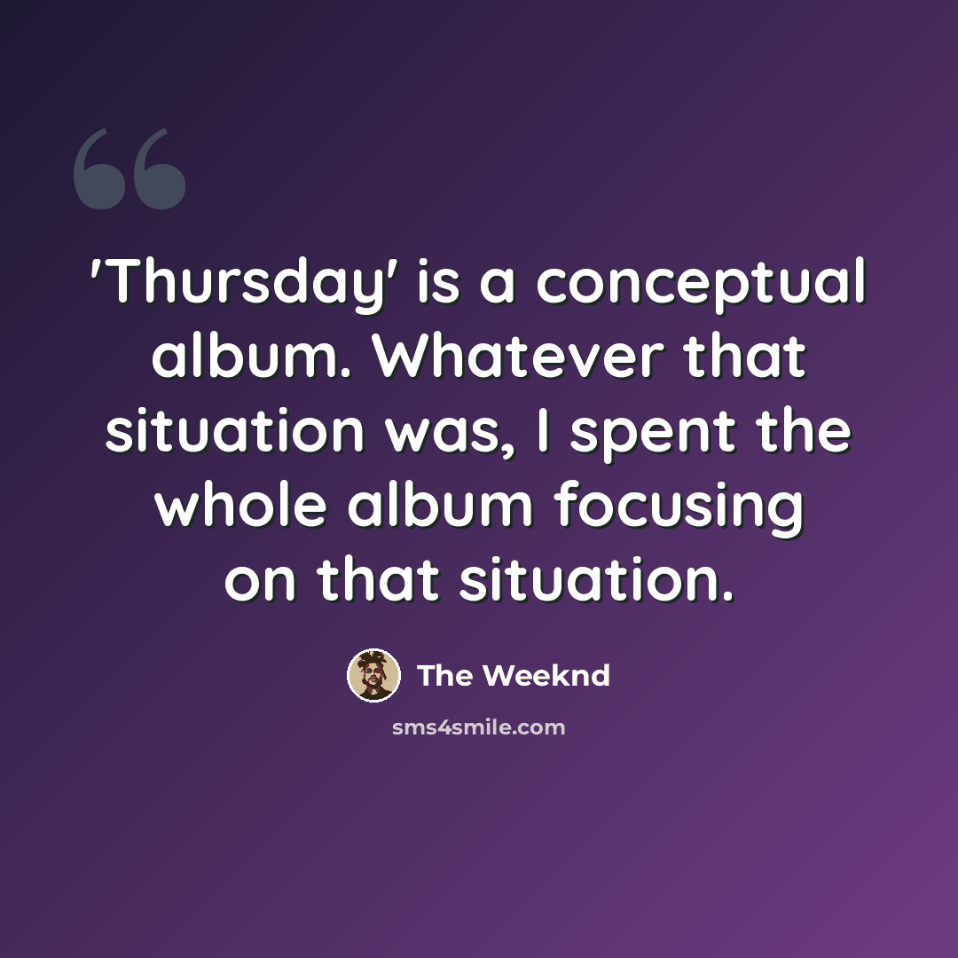 “'Thursday' is a conceptual album. Whatever that situation was, I spent the whole album focusing on that situation.” quote by The Weeknd