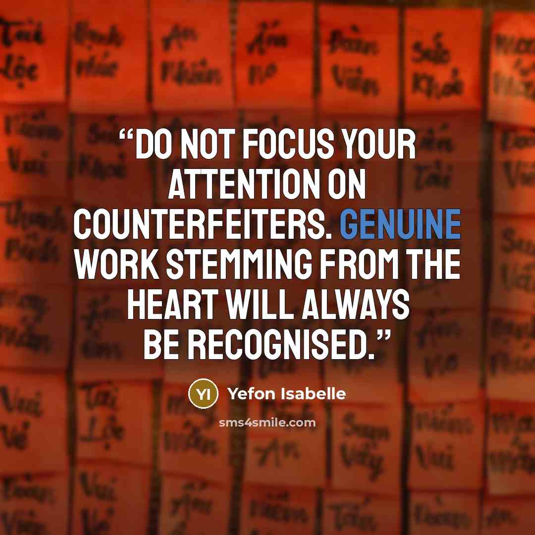 “Do not focus your attention on counterfeiters. Genuine work stemming from the heart will always be recognised.” quote by Yefon Isabelle