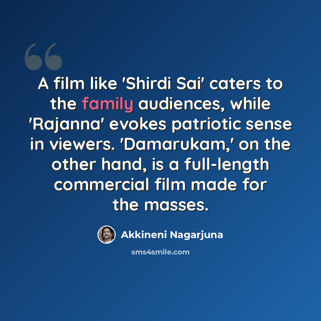 “A film like 'Shirdi Sai' caters to the family audiences, while 'Rajanna' evokes patriotic sense in viewers. 'Damarukam,' on the other hand, is a full-length commercial film made for the masses.” quote by Akkineni Nagarjuna