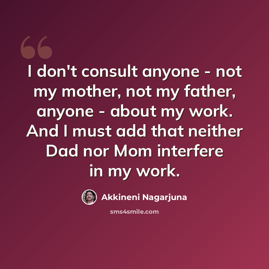 “I don't consult anyone - not my mother, not my father, anyone - about my work. And I must add that neither Dad nor Mom interfere in my work.” quote by Akkineni Nagarjuna