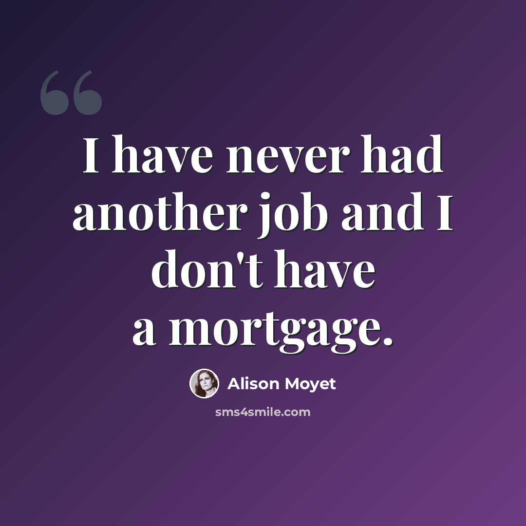 “I have never had another job and I don't have a mortgage.” quote by Alison Moyet