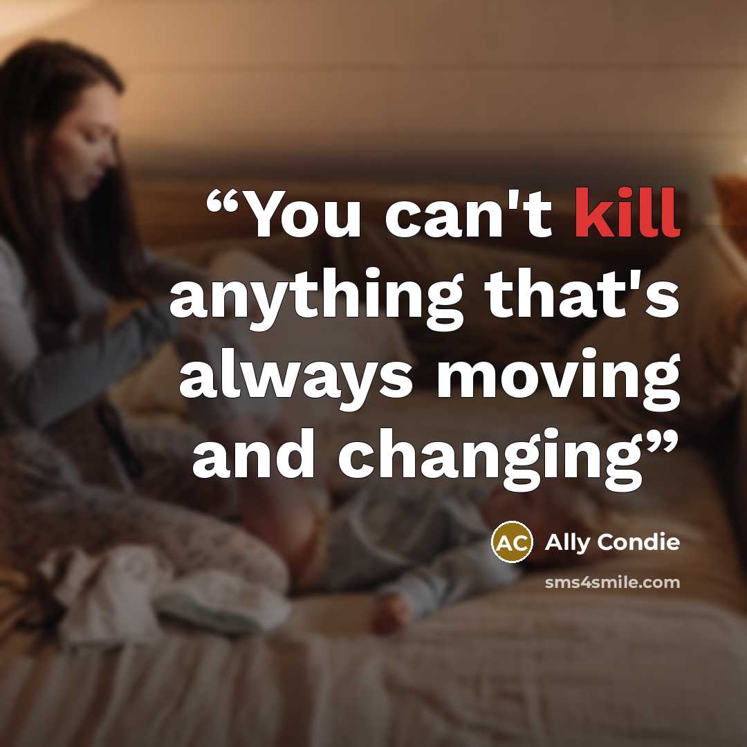 “You can't kill anything that's always moving and changing” quote by Ally Condie