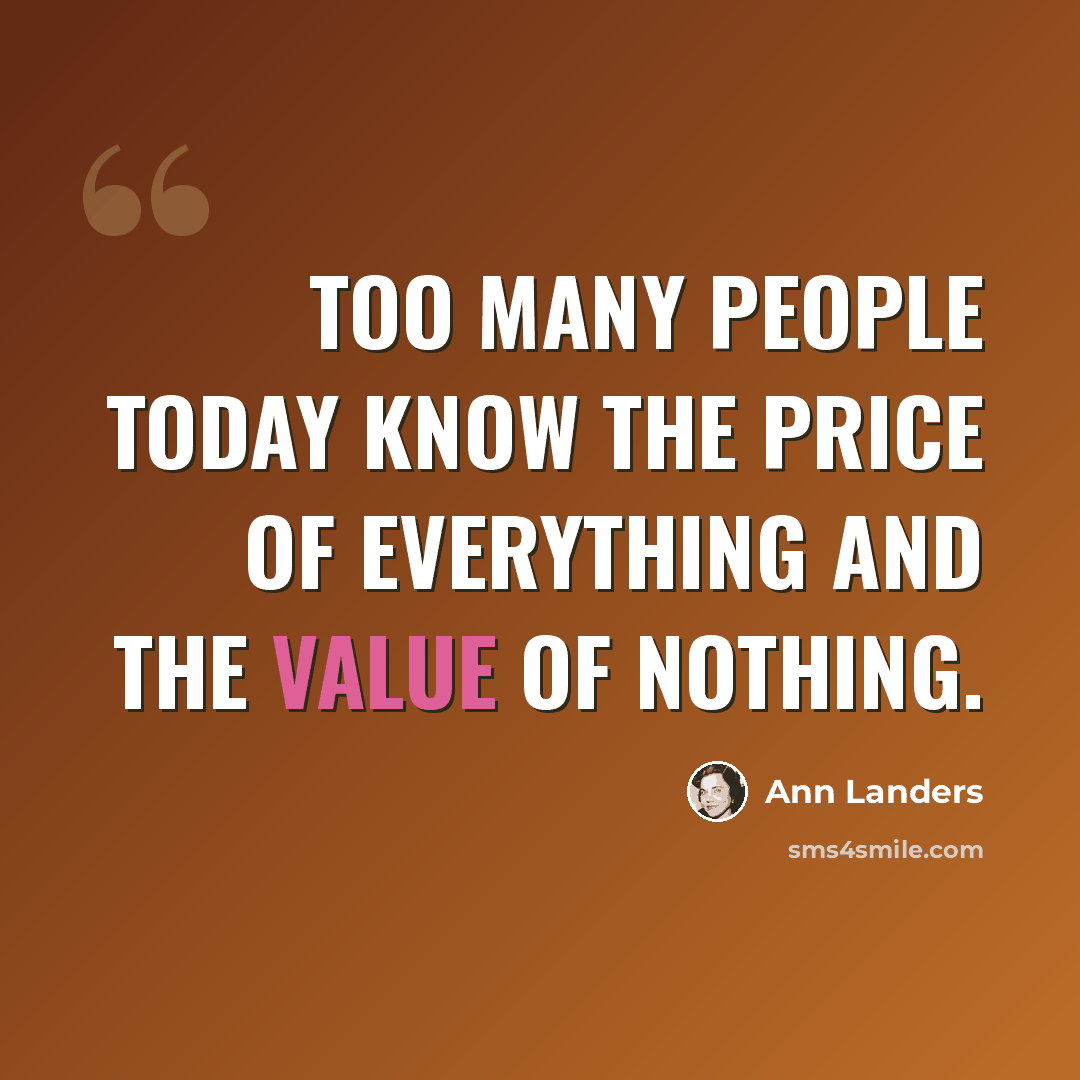 “Too many people today know the price of everything and the value of nothing.” quote by Ann Landers