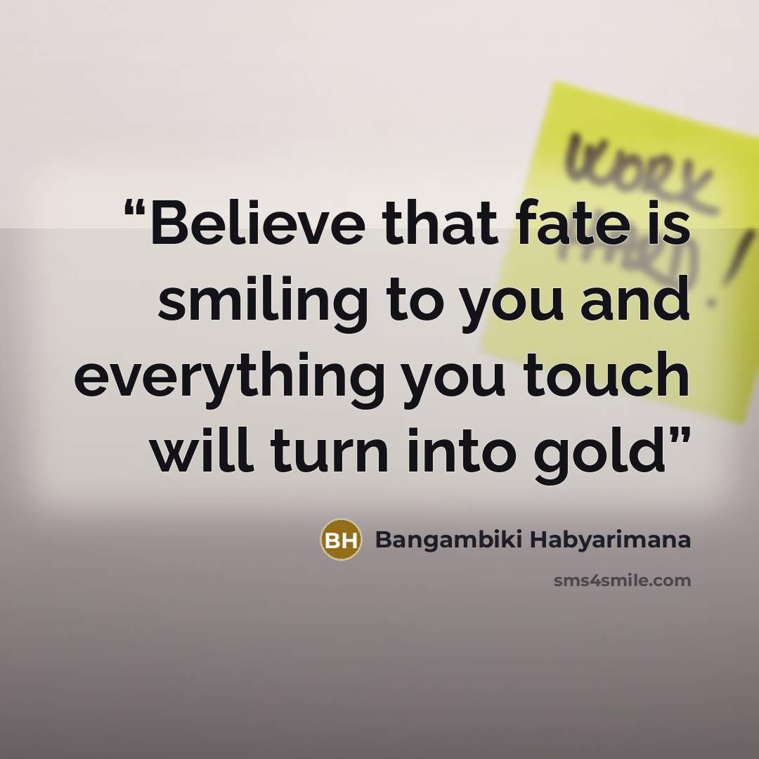 “Believe that fate is smiling to you and everything you touch will turn into gold” quote by Bangambiki Habyarimana