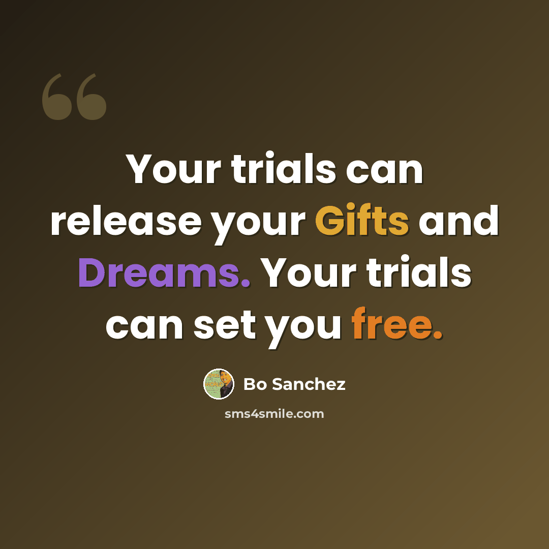 “Your trials can release your Gifts and Dreams. Your trials can set you free.” quote by Bo Sanchez