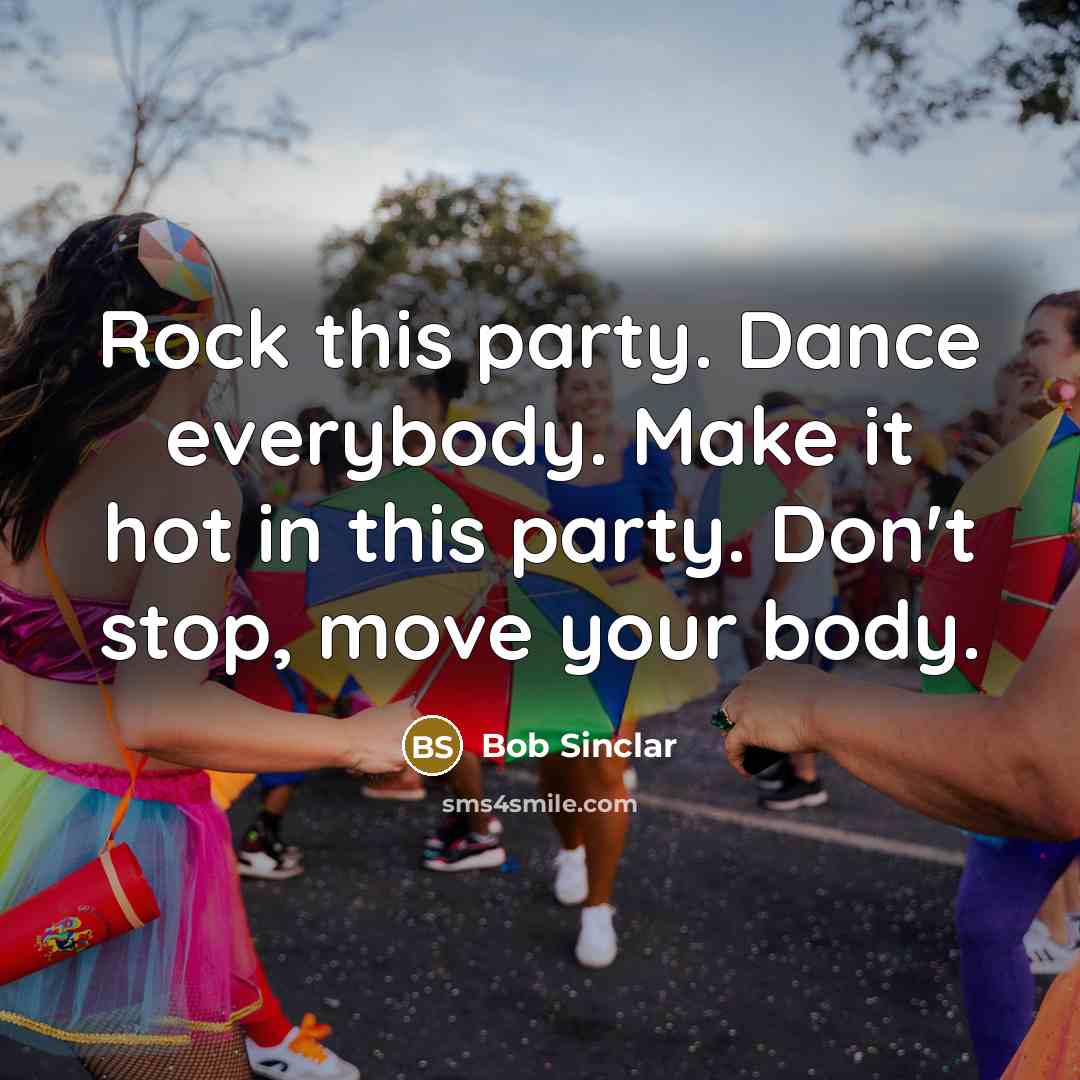 “Rock this party. Dance everybody. Make it hot in this party. Don't stop, move your body.” quote by Bob Sinclar