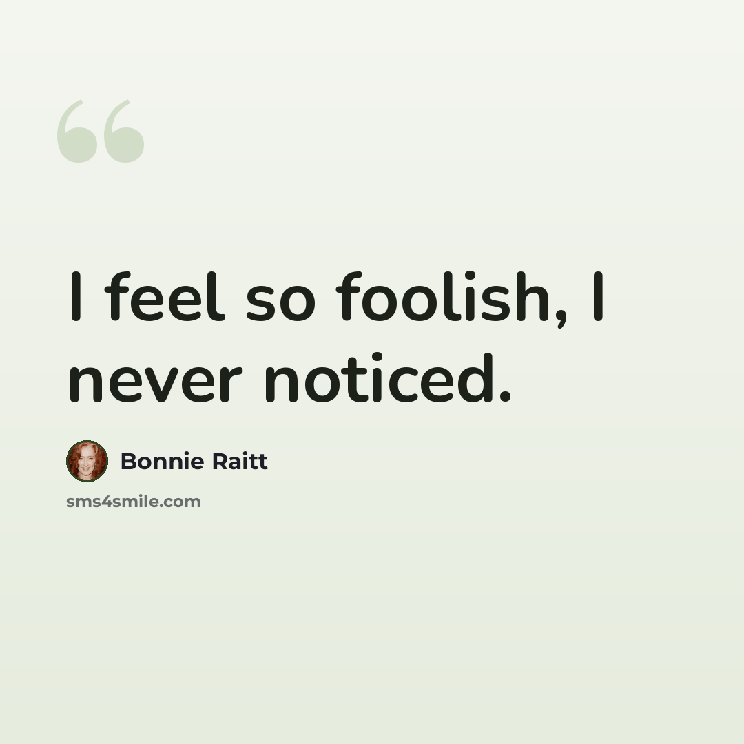 “I feel so foolish, I never noticed.” quote by Bonnie Raitt