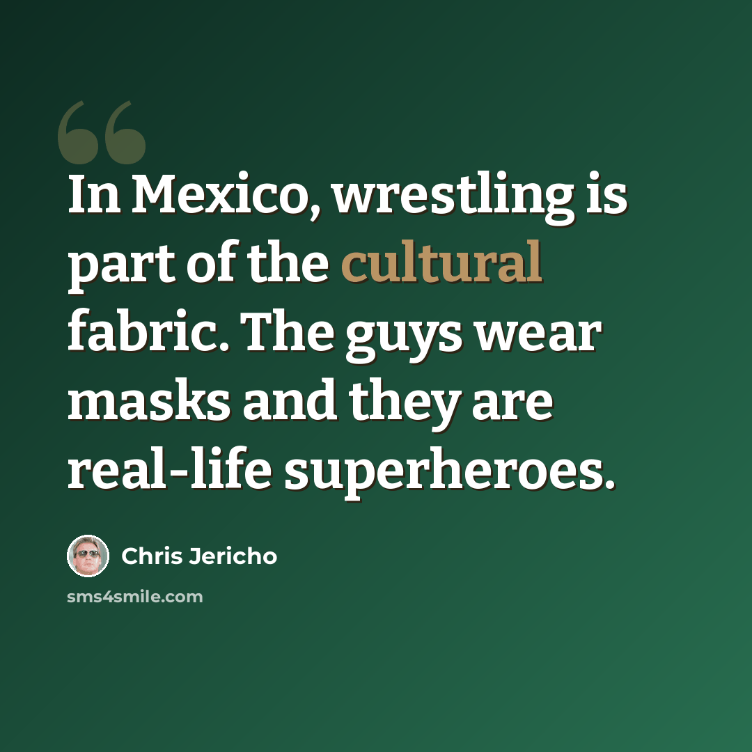 “In Mexico, wrestling is part of the cultural fabric. The guys wear masks and they are real-life superheroes.” quote by Chris Jericho
