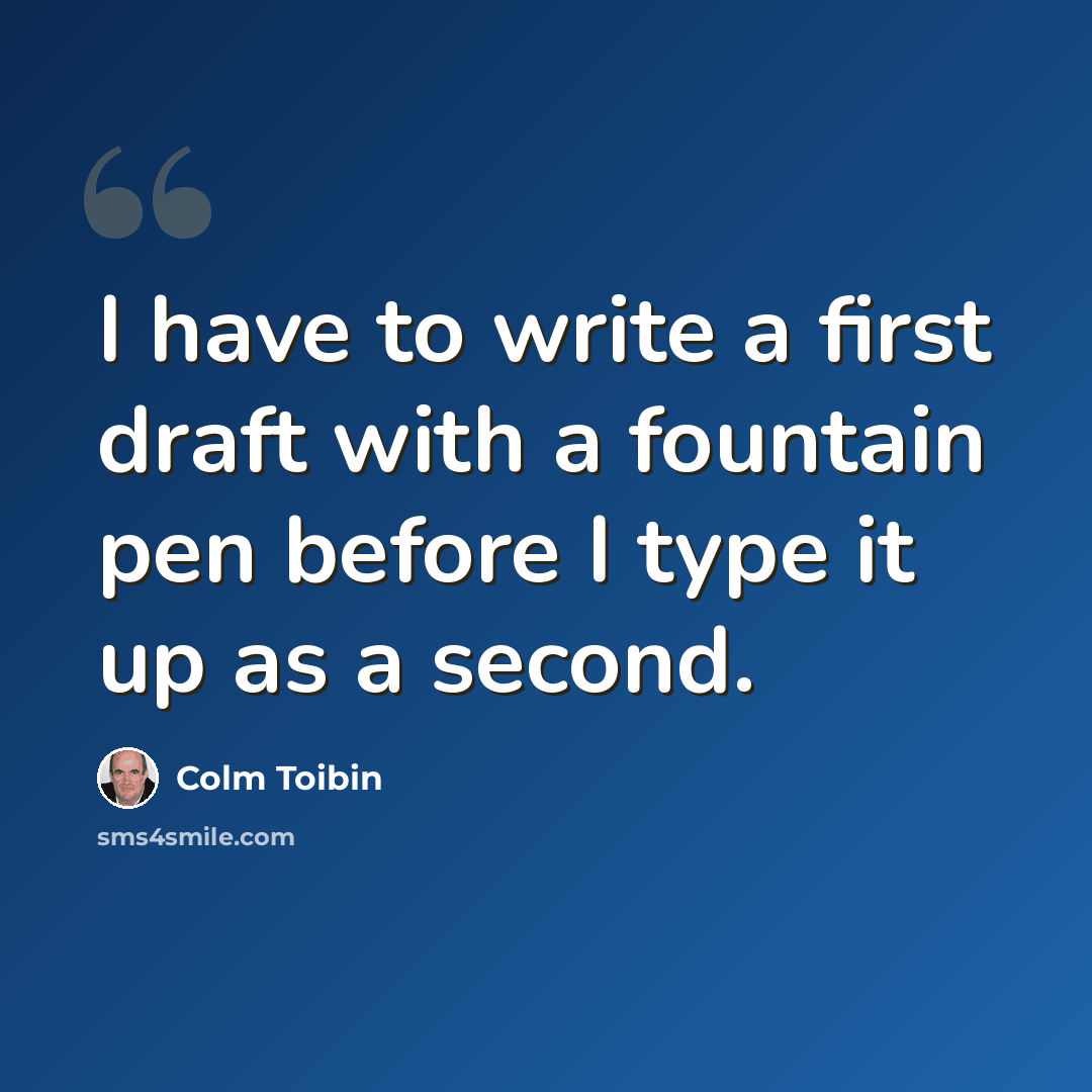 “I have to write a first draft with a fountain pen before I type it up as a second.” quote by Colm Toibin