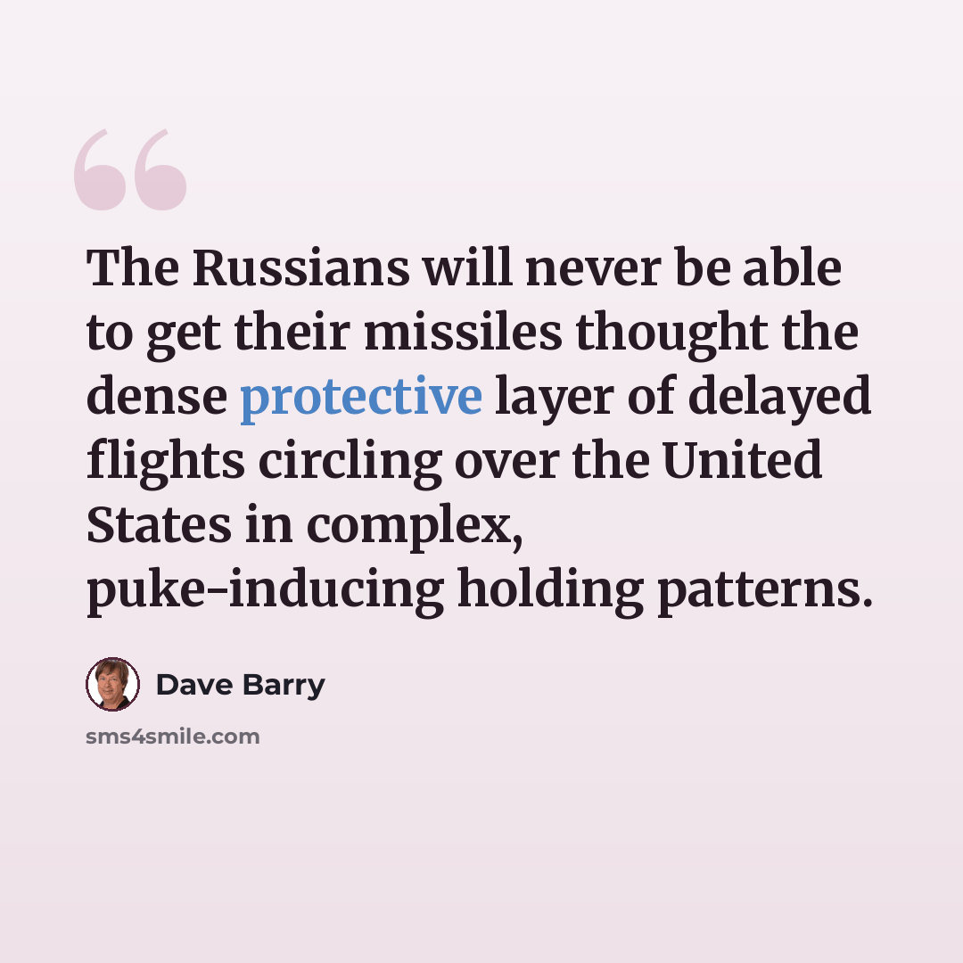 “The Russians will never be able to get their missiles thought the dense protective layer of delayed flights circling over the United States in complex, puke-inducing holding patterns.” quote by Dave Barry