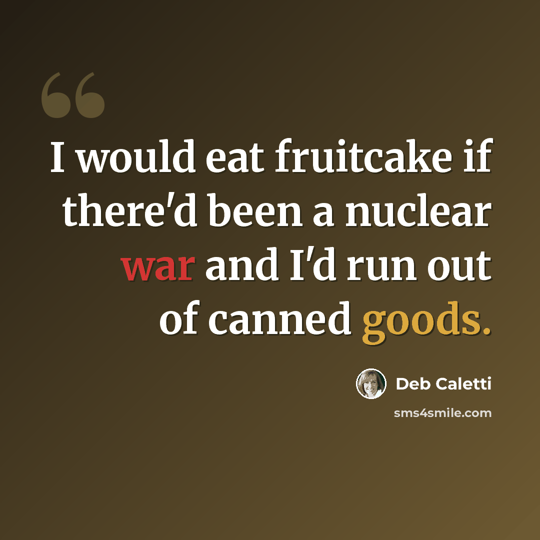 “I would eat fruitcake if there'd been a nuclear war and I'd run out of canned goods.” quote by Deb Caletti