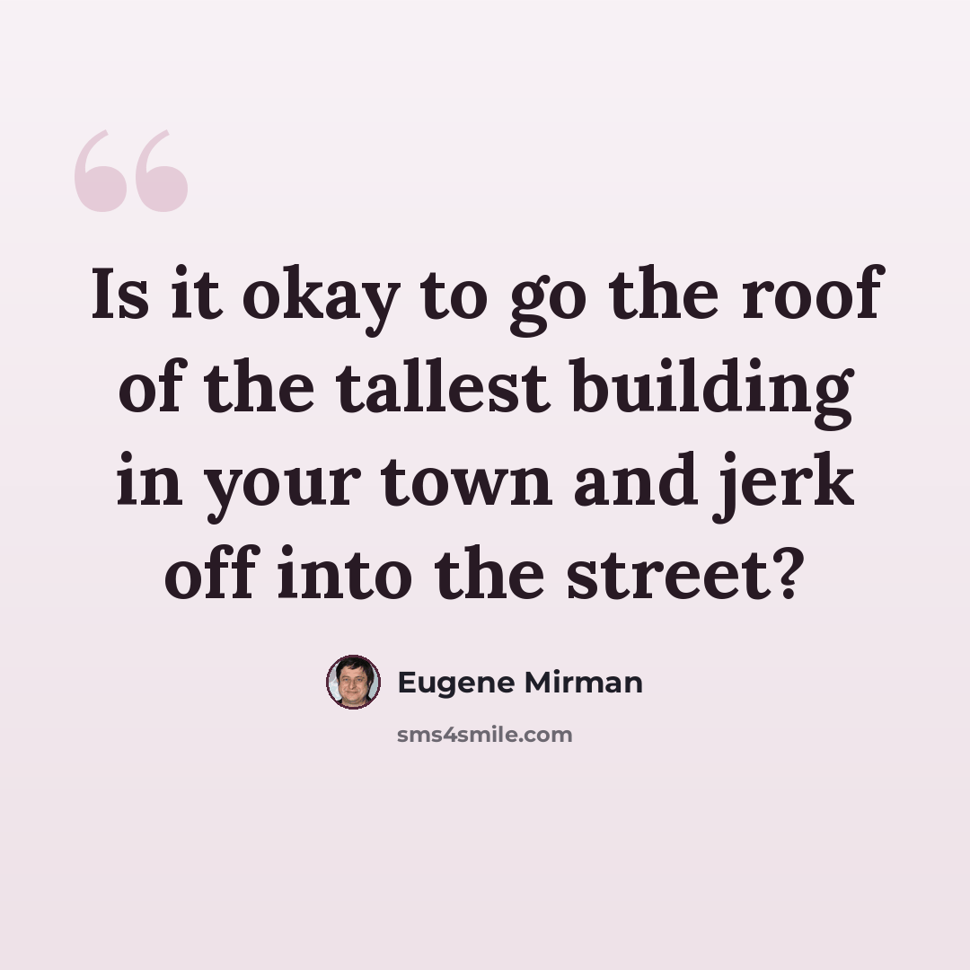 “Is it okay to go the roof of the tallest building in your town and jerk off into the street?” quote by Eugene Mirman