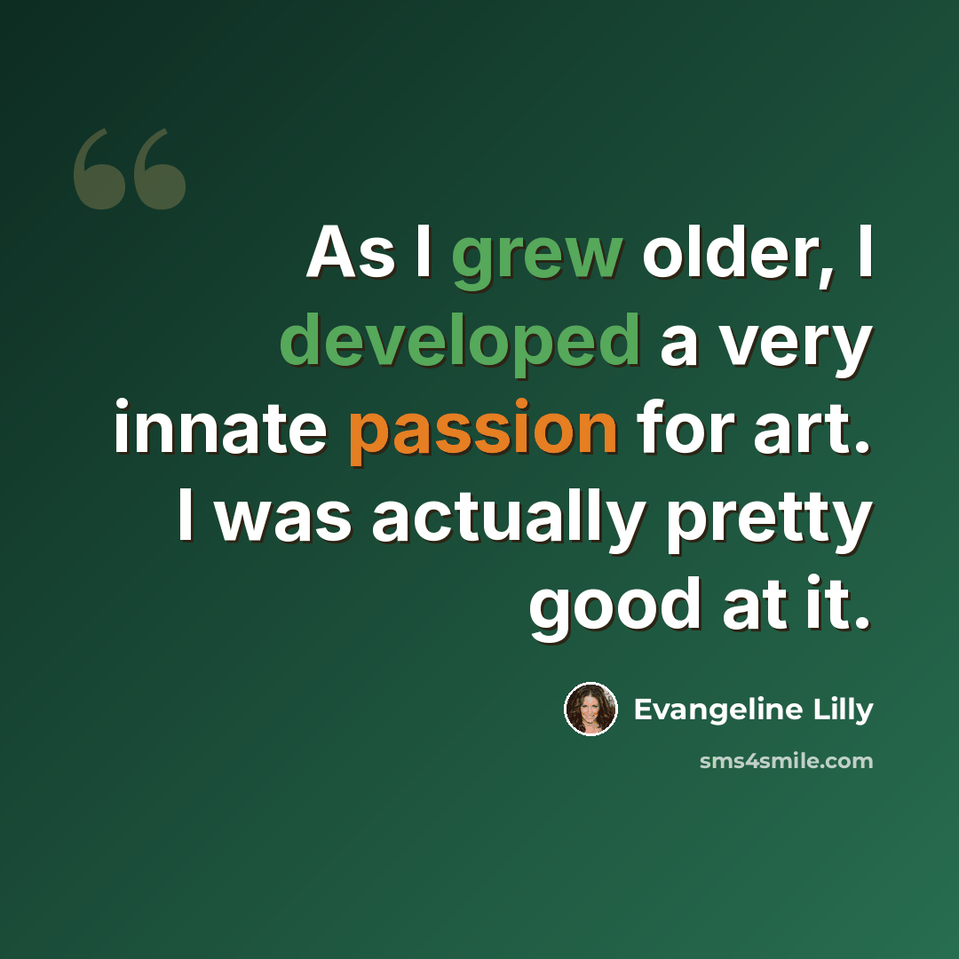 “As I grew older, I developed a very innate passion for art. I was actually pretty good at it.” quote by Evangeline Lilly