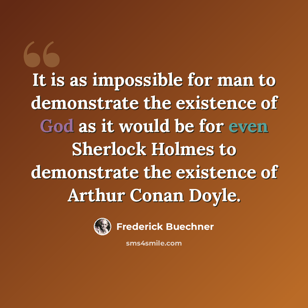 “It is as impossible for man to demonstrate the existence of God as it would be for even Sherlock Holmes to demonstrate the existence of Arthur Conan Doyle.” quote by Frederick Buechner