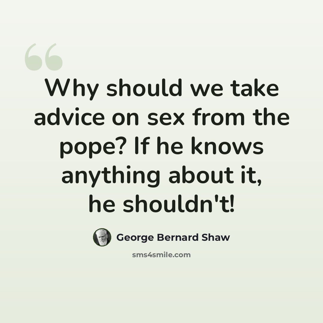 “Why should we take advice on sex from the pope? If he knows anything about it, he shouldn't!” quote by George Bernard Shaw