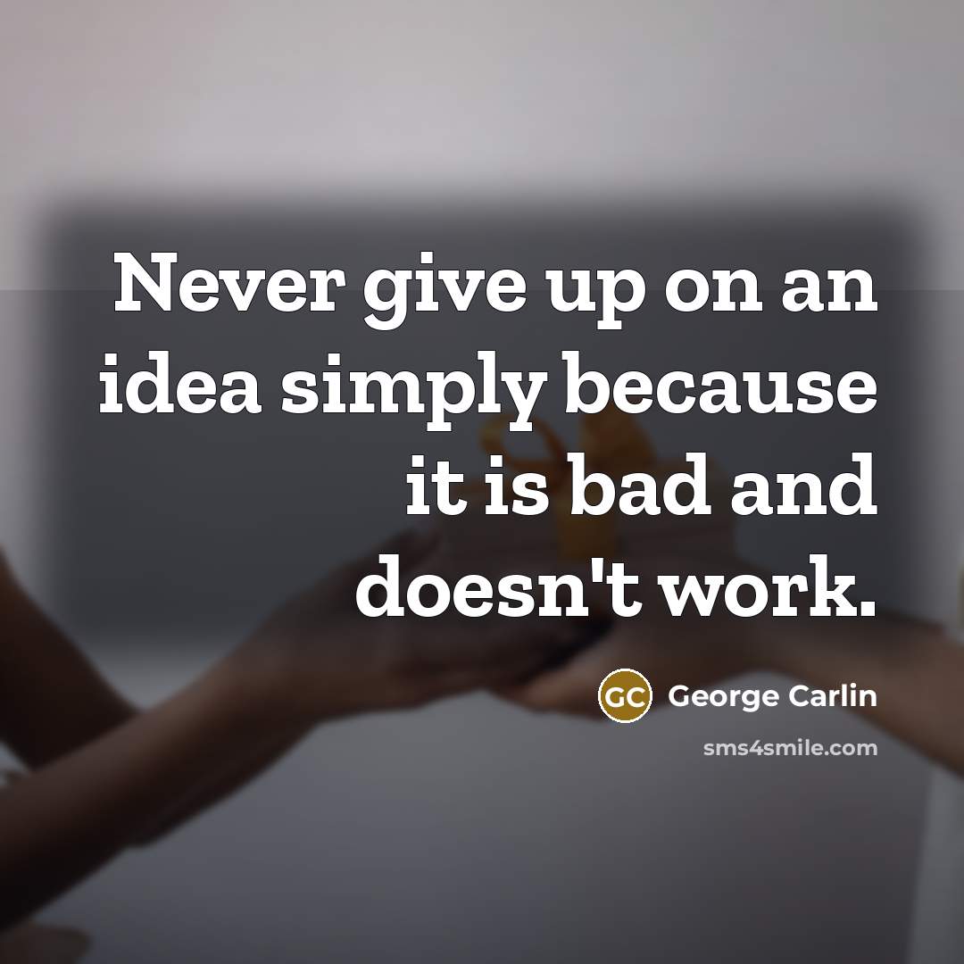 “Never give up on an idea simply because it is bad and doesn't work.” quote by George Carlin