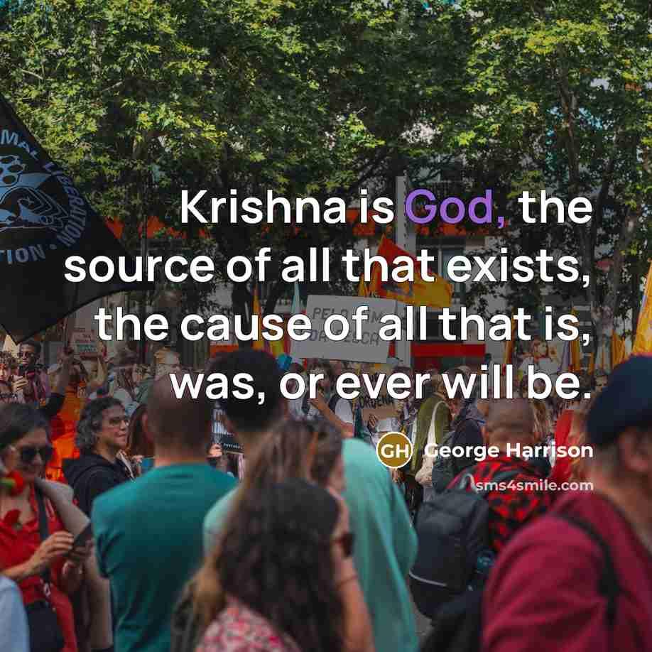 “Krishna is God, the source of all that exists, the cause of all that is, was, or ever will be.” quote by George Harrison