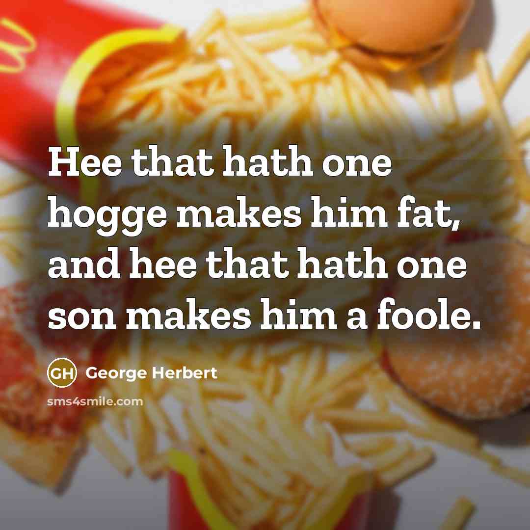 “Hee that hath one hogge makes him fat, and hee that hath one son makes him a foole.” quote by George Herbert