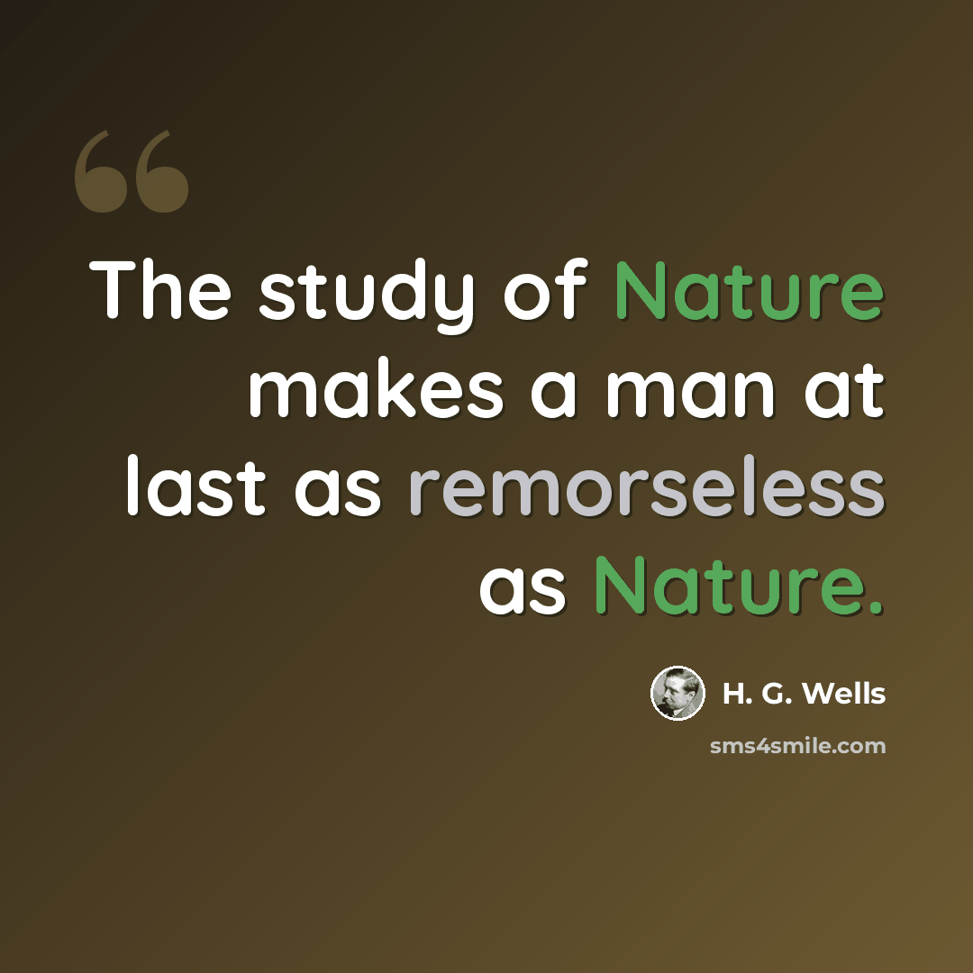 “The study of Nature makes a man at last as remorseless as Nature.” quote by H. G. Wells