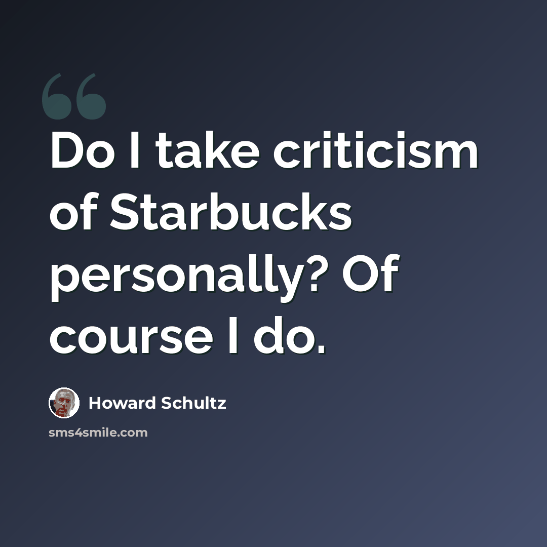 “Do I take criticism of Starbucks personally? Of course I do.” quote by Howard Schultz