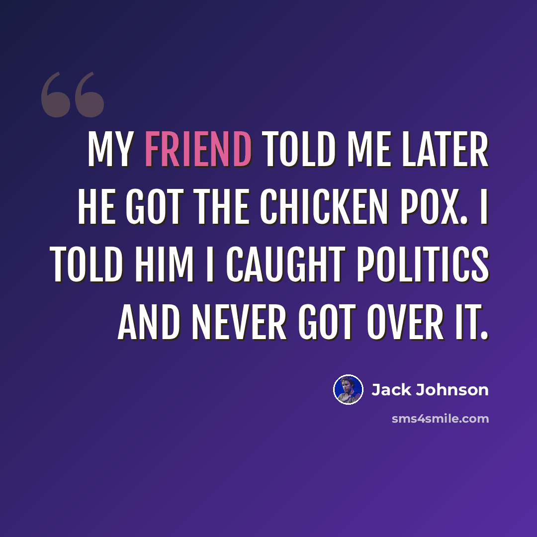“My friend told me later he got the chicken pox. I told him I caught politics and never got over it.” quote by Jack Johnson