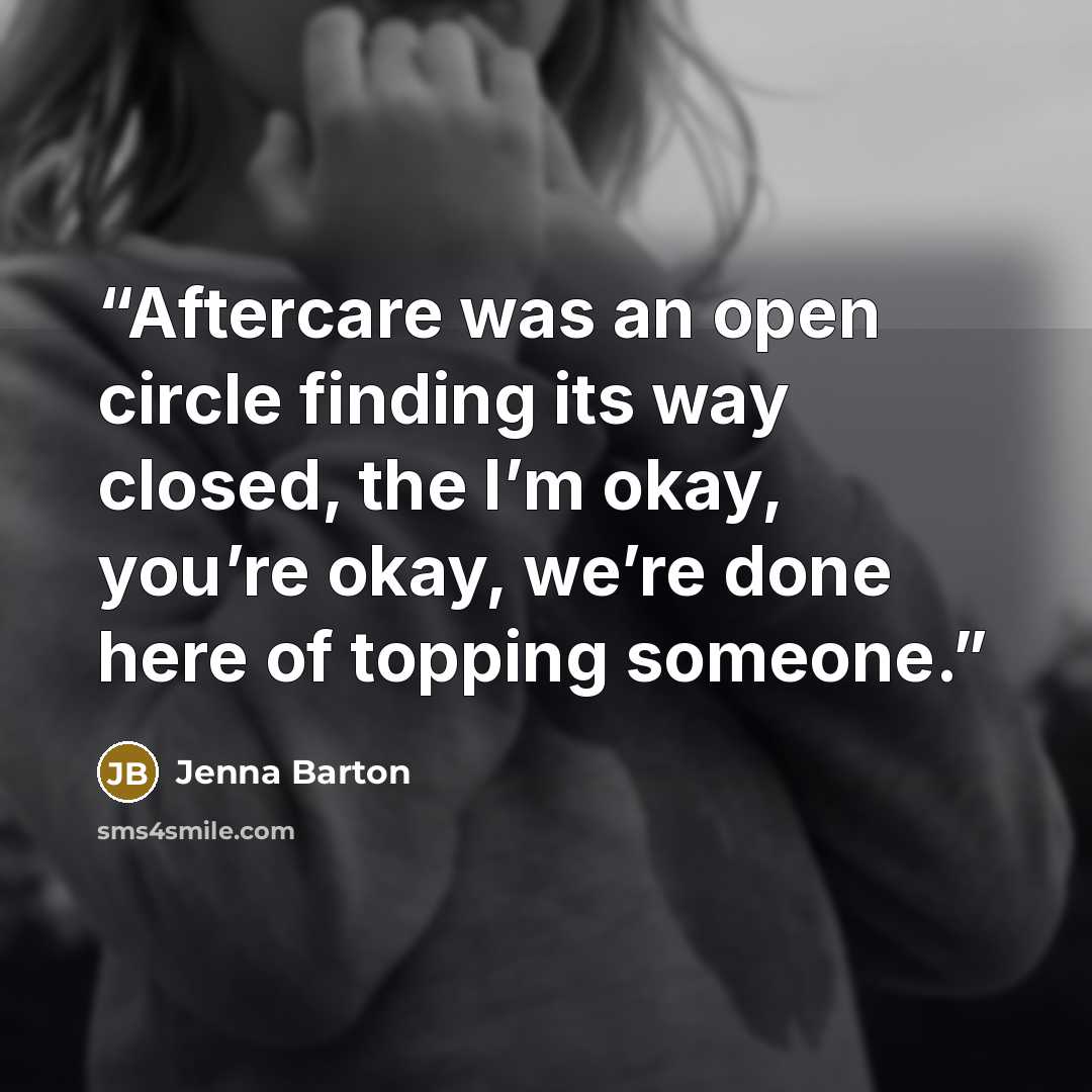 “Aftercare was an open circle finding its way closed, the I’m okay, you’re okay, we’re done here of topping someone.” quote by Jenna Barton