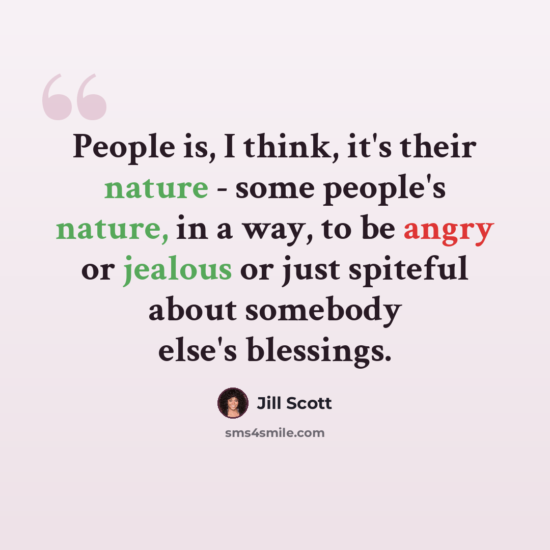 “People is, I think, it's their nature - some people's nature, in a way, to be angry or jealous or just spiteful about somebody else's blessings.” quote by Jill Scott