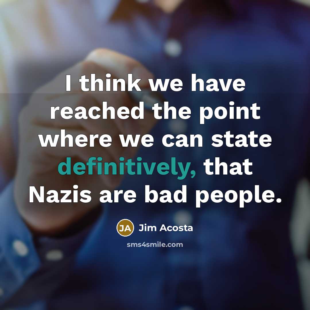 “I think we have reached the point where we can state definitively, that Nazis are bad people.” quote by Jim Acosta