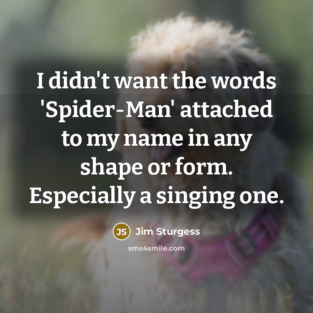 “I didn't want the words 'Spider-Man' attached to my name in any shape or form. Especially a singing one.” quote by Jim Sturgess