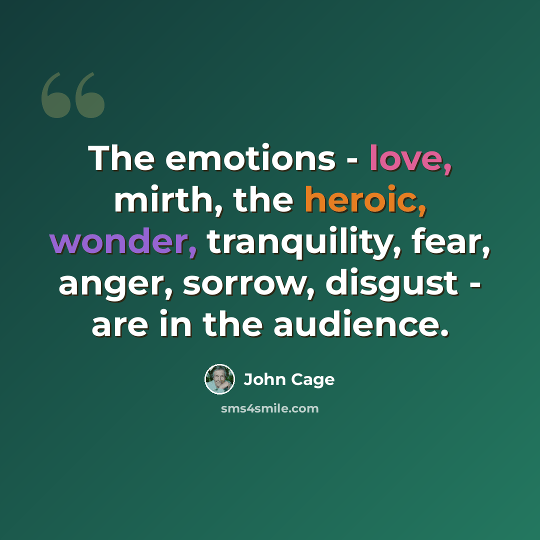 “The emotions - love, mirth, the heroic, wonder, tranquility, fear, anger, sorrow, disgust - are in the audience.” quote by John Cage