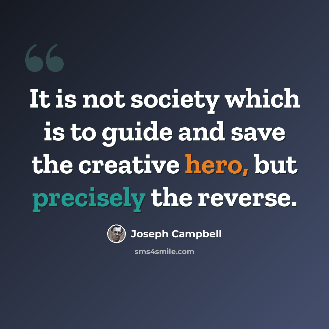 “It is not society which is to guide and save the creative hero, but precisely the reverse.” quote by Joseph Campbell