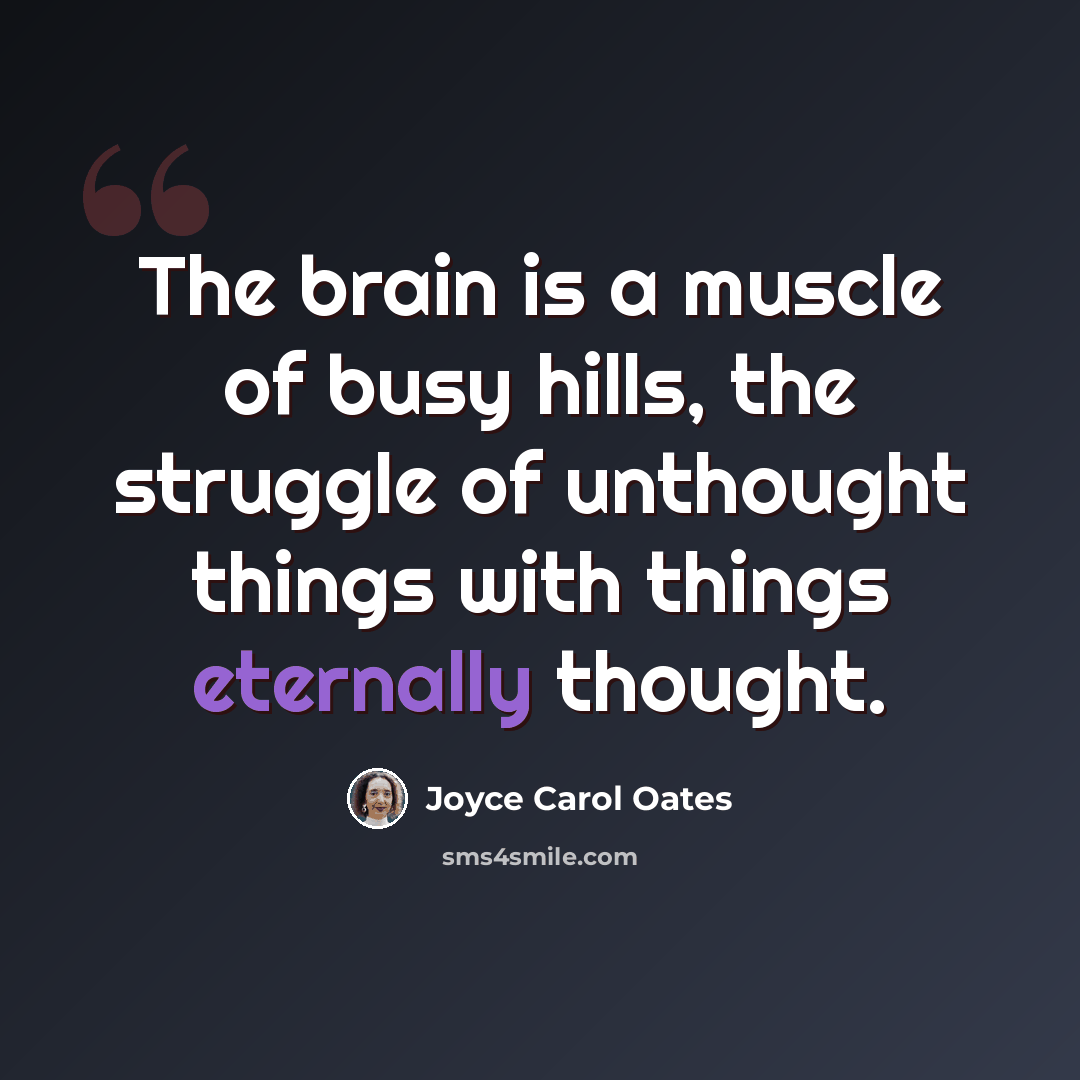 “The brain is a muscle of busy hills, the struggle of unthought things with things eternally thought.” quote by Joyce Carol Oates