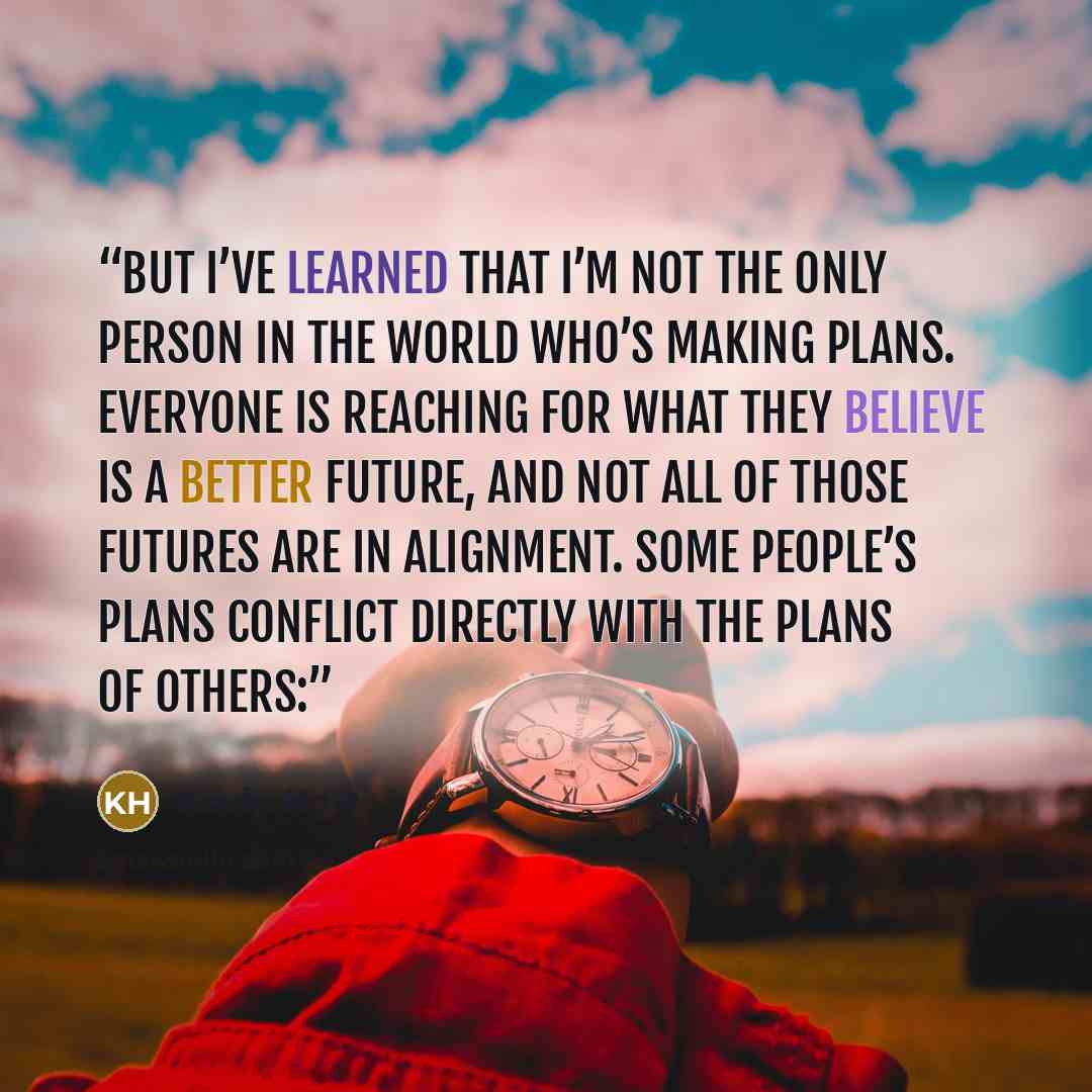 “But I’ve learned that I’m not the only person in the world who’s making plans. Everyone is reaching for what they believe is a better future, and not all of those futures are in alignment. Some people’s plans conflict directly with the plans of others:” quote by Kevin Hart