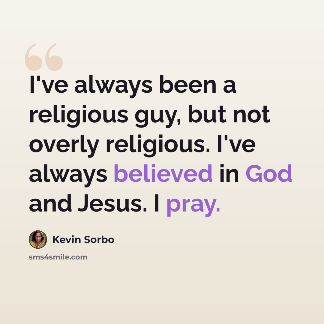 “I've always been a religious guy, but not overly religious. I've always believed in God and Jesus. I pray.” quote by Kevin Sorbo