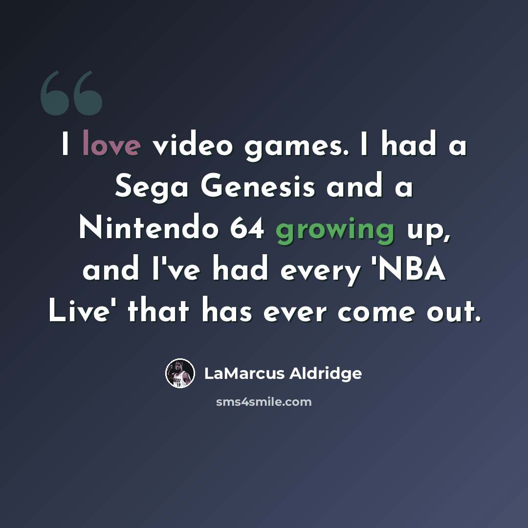 “I love video games. I had a Sega Genesis and a Nintendo 64 growing up, and I've had every 'NBA Live' that has ever come out.” quote by LaMarcus Aldridge