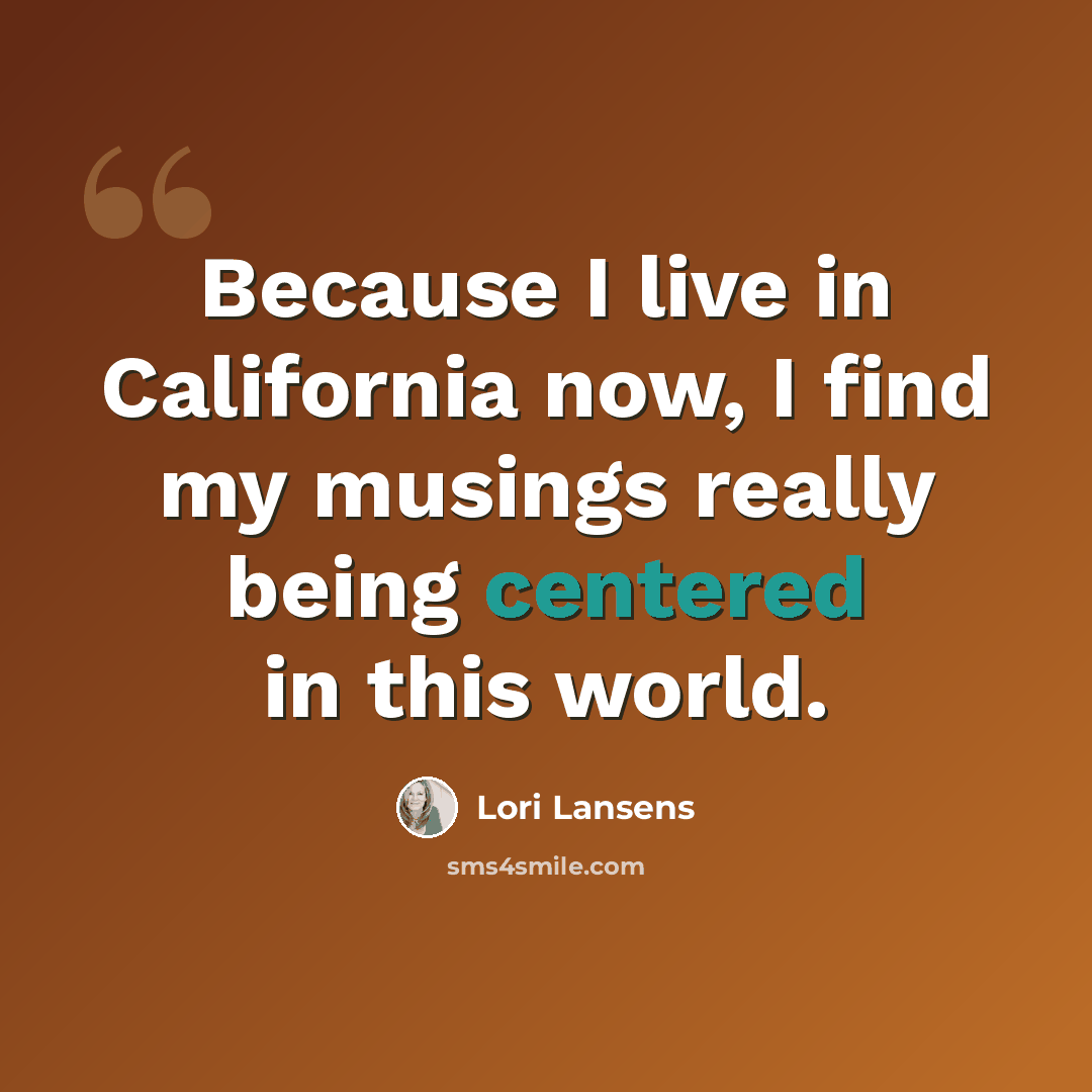 “Because I live in California now, I find my musings really being centered in this world.” quote by Lori Lansens