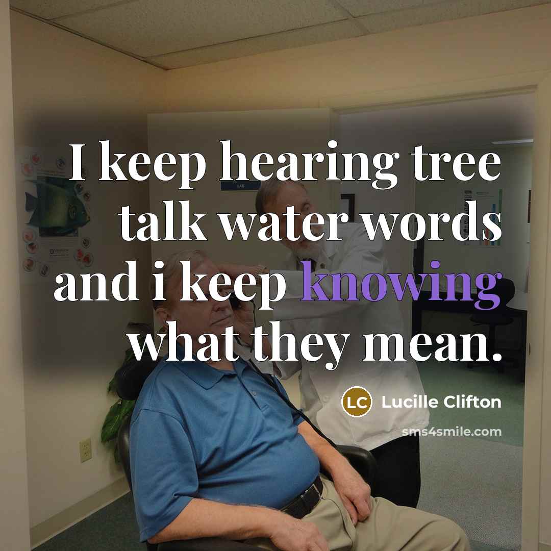 “I keep hearing tree talk water words and i keep knowing what they mean.” quote by Lucille Clifton