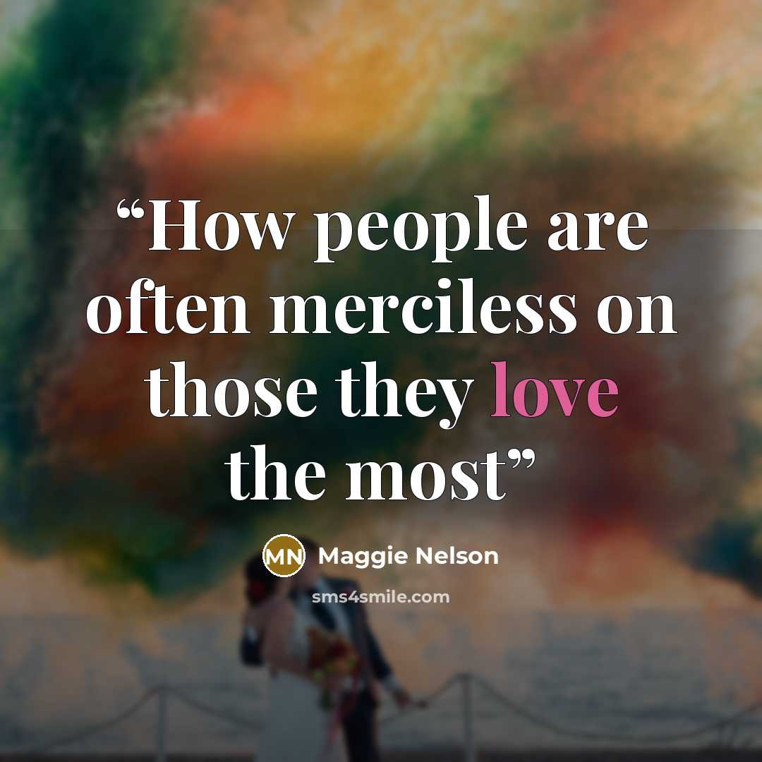 “How people are often merciless on those they love the most” quote by Maggie Nelson