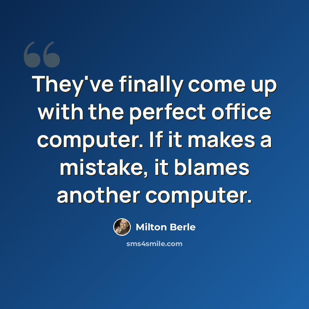 “They've finally come up with the perfect office computer. If it makes a mistake, it blames another computer.” quote by Milton Berle