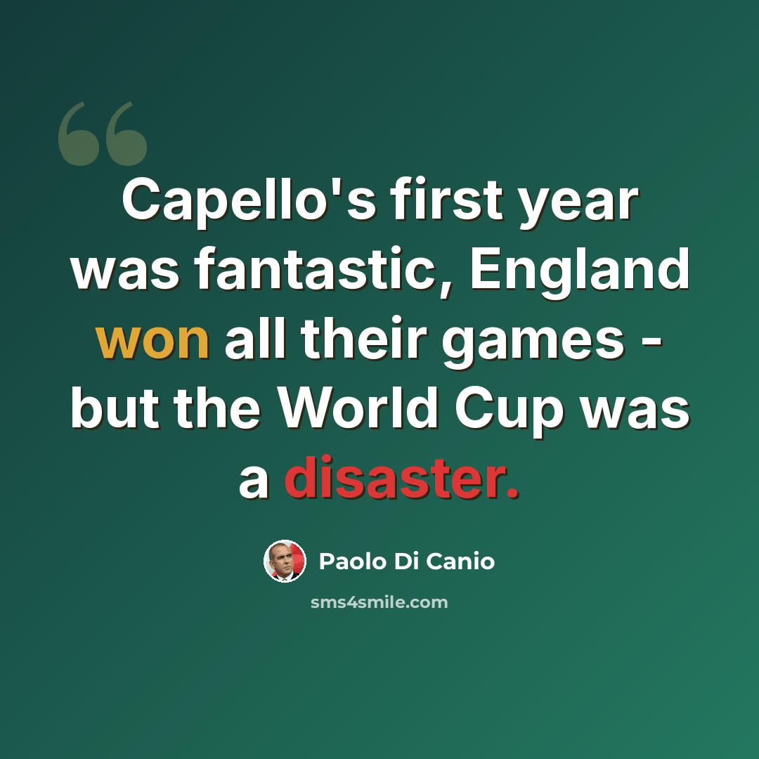 “Capello's first year was fantastic, England won all their games - but the World Cup was a disaster.” quote by Paolo di Canio