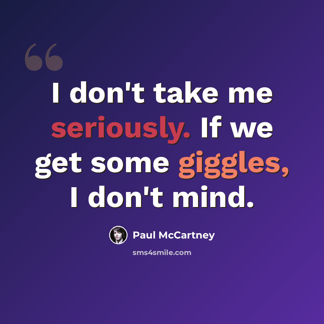 “I don't take me seriously. If we get some giggles, I don't mind.” quote by Paul McCartney