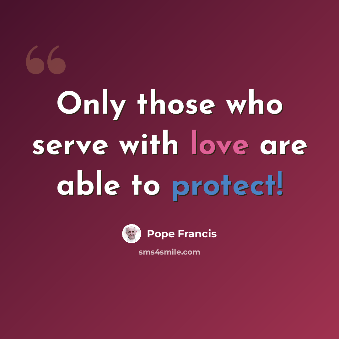 “Only those who serve with love are able to protect!” quote by Pope Francis