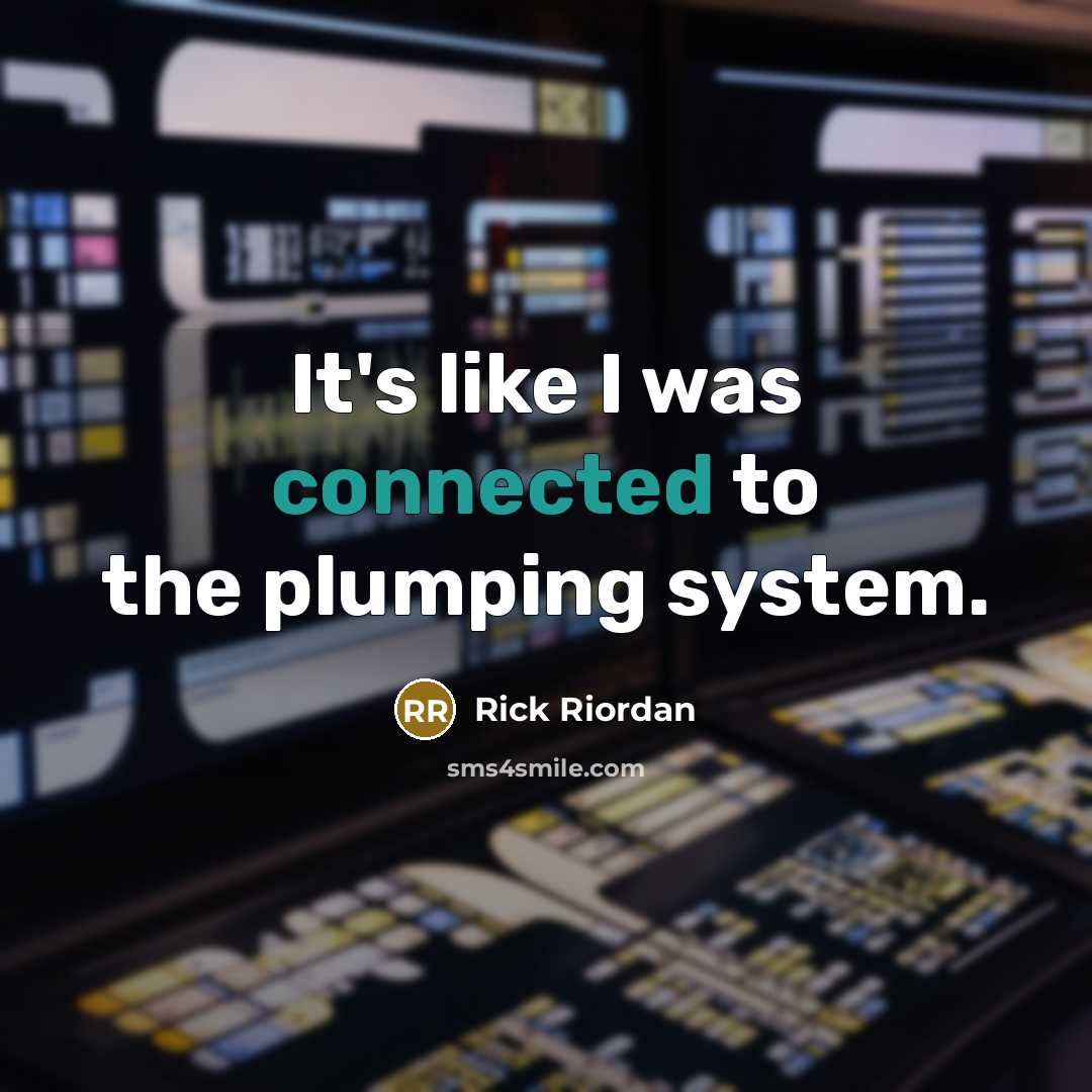 “It's like I was connected to the plumping system.” quote by Rick Riordan