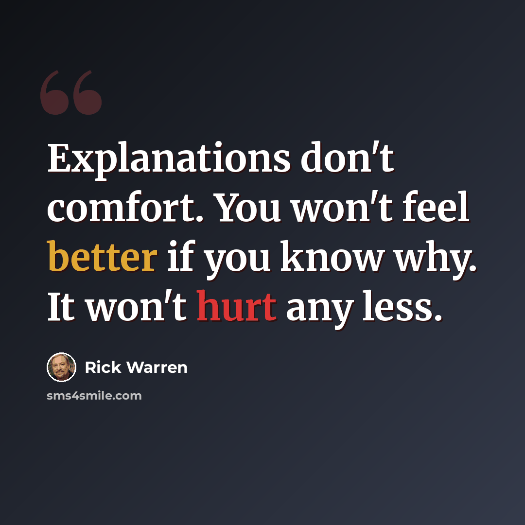 “Explanations don't comfort. You won't feel better if you know why. It won't hurt any less.” quote by Rick Warren