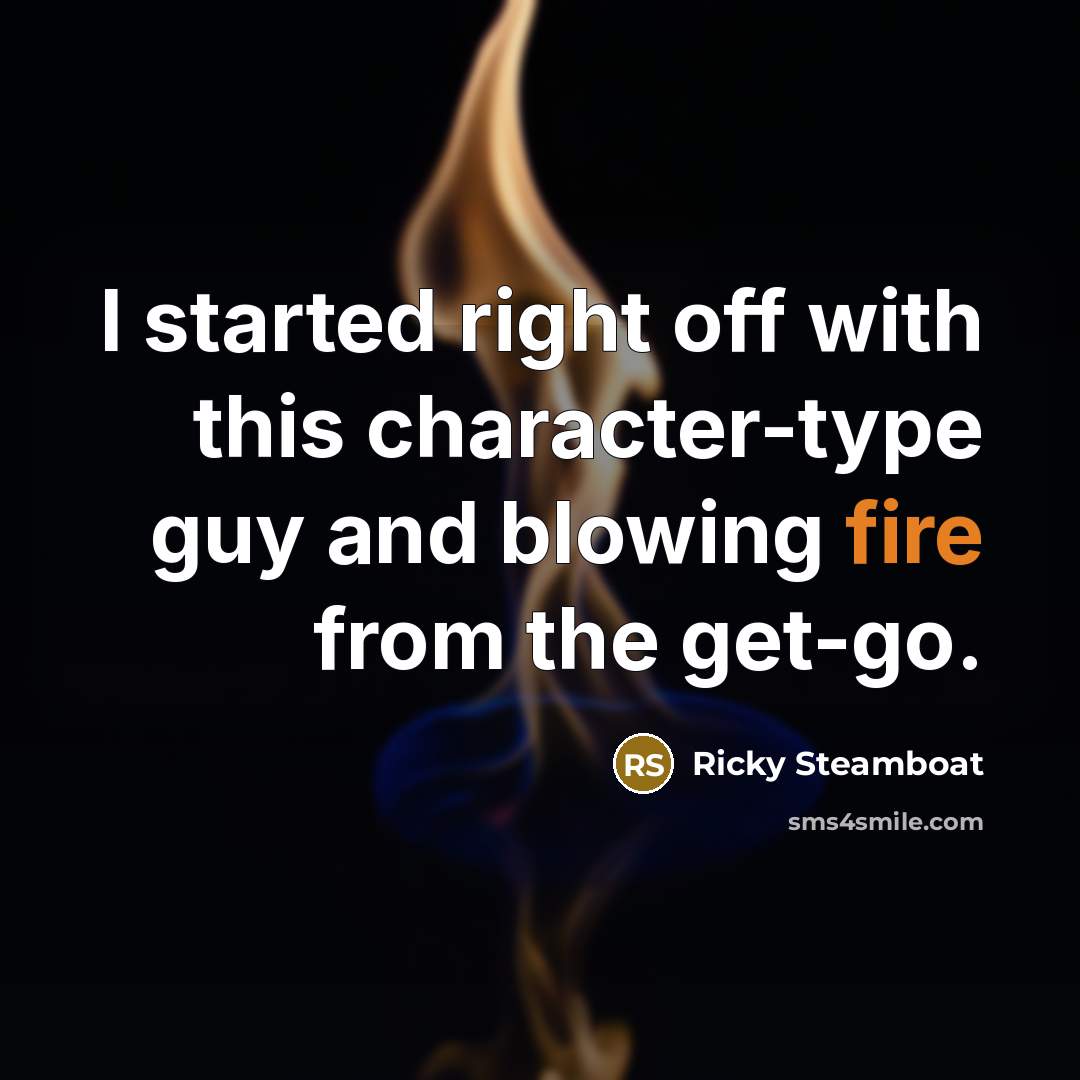 “I started right off with this character-type guy and blowing fire from the get-go.” quote by Ricky Steamboat