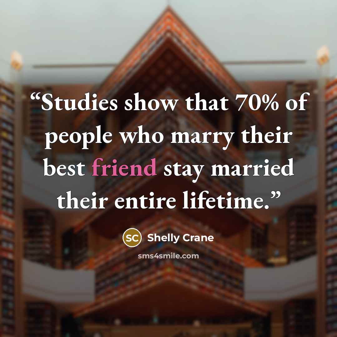 “Studies show that 70% of people who marry their best friend stay married their entire lifetime.” quote by Shelly Crane
