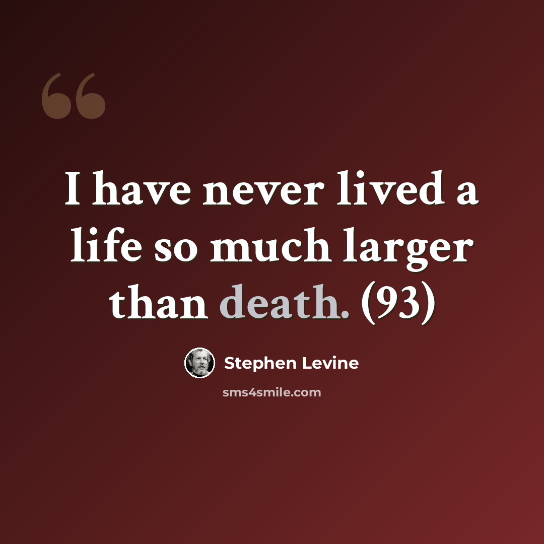 “I have never lived a life so much larger than death. (93)” quote by Stephen Levine